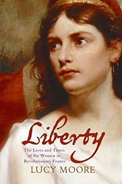 Liberty: The Lives and Times of Six Women in Revolutionary France