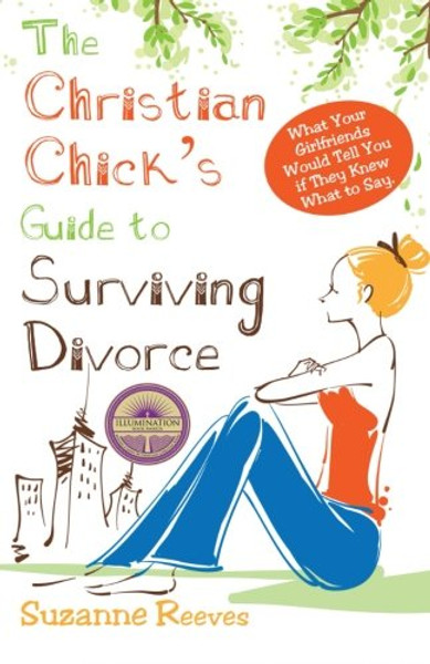 Christian Chick's Guide to Surviving Divorce - What Your Girlfriends Would Tell You If They Knew What To Say