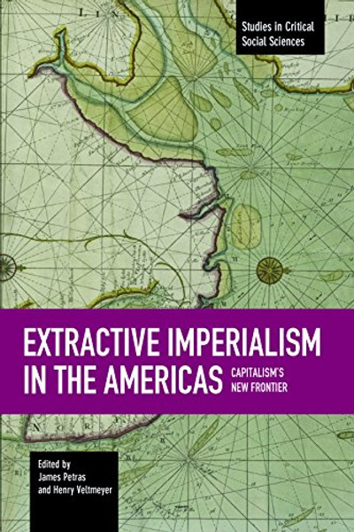 Extractive Imperialism in the Americas: Capitalism's New Frontier (Studies in Critical Social Sciences)