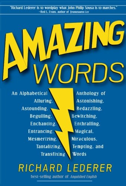 Amazing Words: An Alphabetical Anthology of Alluring, Astonishing, Beguiling, Bewitching, Enchanting, Enthralling, Mesmerizing, Miraculous, Tantalizing, Tempting, and Transfixing Words