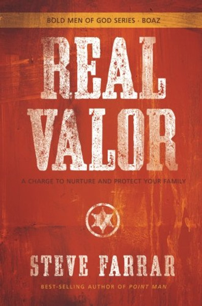 Real Valor: A Charge to Nurture and Protect Your Family (Bold Man Of God)