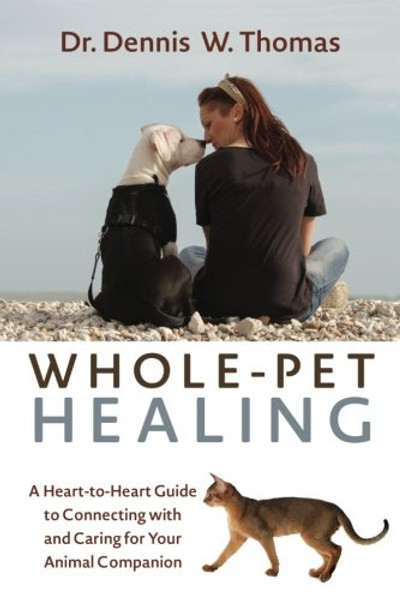 Whole-Pet Healing: A Heart-to-Heart Guide to Connecting with and Caring for Your Animal Companion