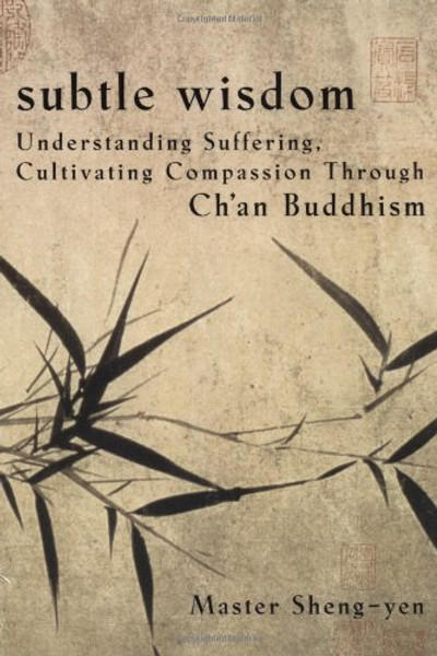 Subtle Wisdom:  Understanding Suffering, Cultivating Compassion Through Ch'an Buddhism