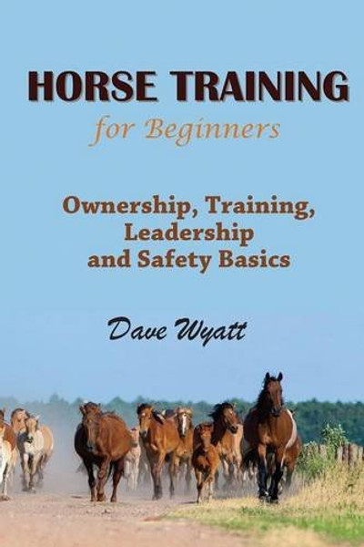 Horse Training for Beginners: Ownership, Training, Leadership and Safety Basics