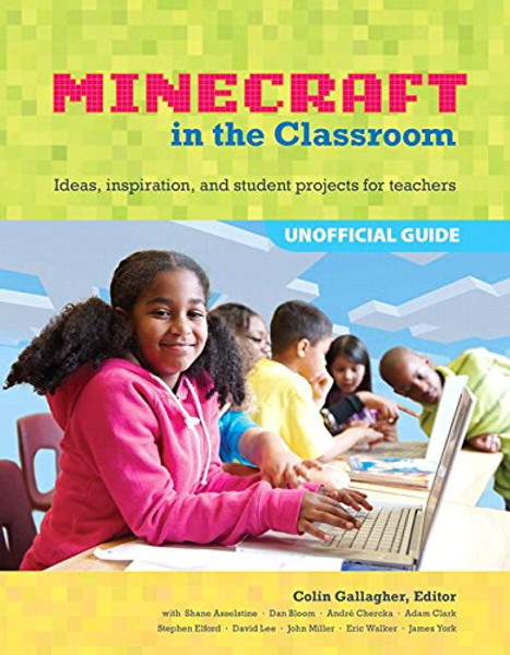 An Educator's Guide to Using Minecraft in the Classroom: Ideas, inspiration, and student projects for teachers