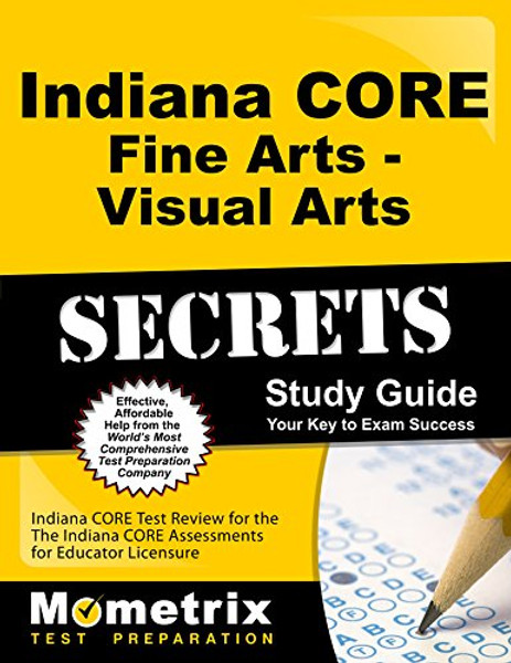 Indiana CORE Fine Arts - Visual Arts Secrets Study Guide: Indiana CORE Test Review for the Indiana CORE Assessments for Educator Licensure