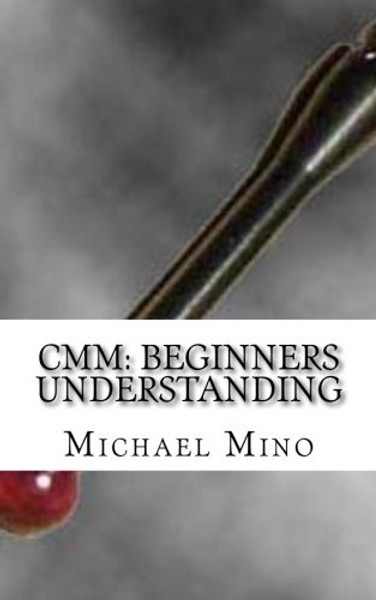 CMM: Beginners Understanding: Understanding the basics (Volume 1)