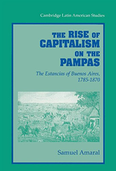 The Rise of Capitalism on the Pampas: The Estancias of Buenos Aires, 1785-1870 (Cambridge Latin American Studies)