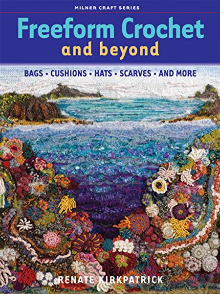 Freeform Crochet and Beyond: Bags, Cushions, Hats, Scarves and More (Milner Craft Series)
