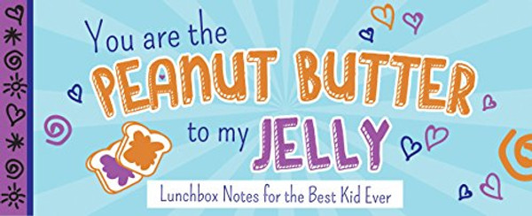 You Are the Peanut Butter to My Jelly: Lunch Box Notes for the Best Kid Ever (Sealed with a Kiss)