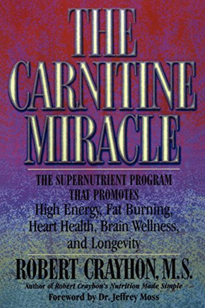 The Carnitine Miracle: The Supernutrient Program That Promotes High Energy, Fat Burning, Heart Health, Brain Wellness and Longevity