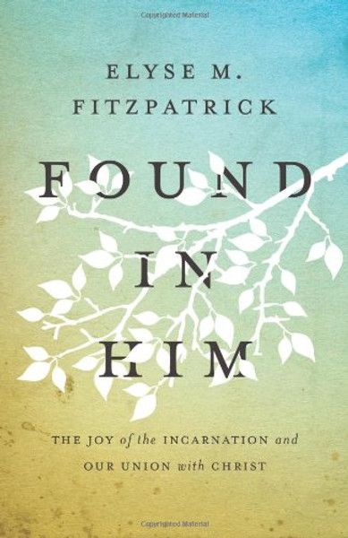 Found in Him: The Joy of the Incarnation and Our Union with Christ