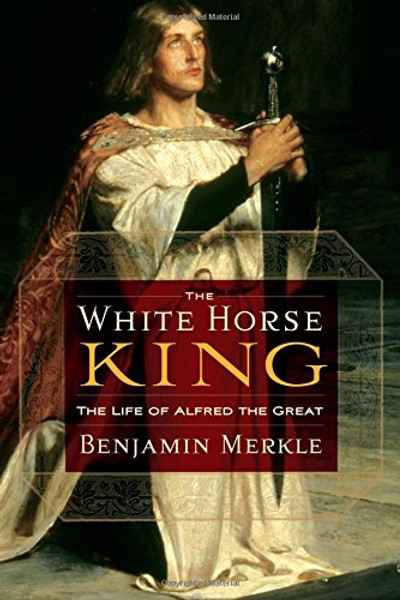 The White Horse King: The Life of Alfred the Great