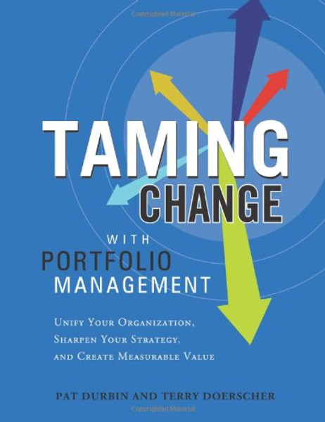 Taming Change With Portfolio Management: Unify Your Organization, Sharpen Your Strategy, and Create Measurable Value
