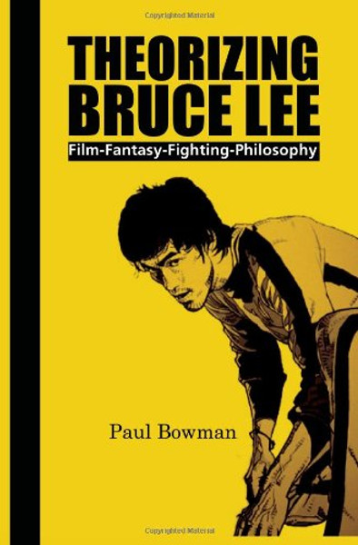 Theorizing Bruce Lee: Film-Fantasy-Fighting-Philosophy (Comtemporary Cinema)