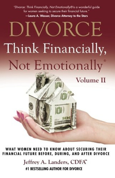 DIVORCE: Think Financially, Not Emotionally Volume II: What Women Need To Know About Securing Their Financial Future Before, During, and After Divorce (Volume 2)