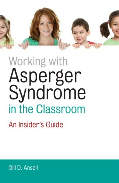 Working with Asperger Syndrome in the Classroom: An Insiders Guide
