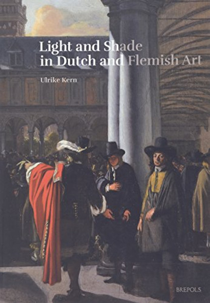Light and Shade in Dutch and Flemish Art: A History of Chiaroscuro in Art Theory and Artistic Practice in the Netherlands of the Seventeenth and ... L'art (1400-1800) / Art Theory (1400-1800))