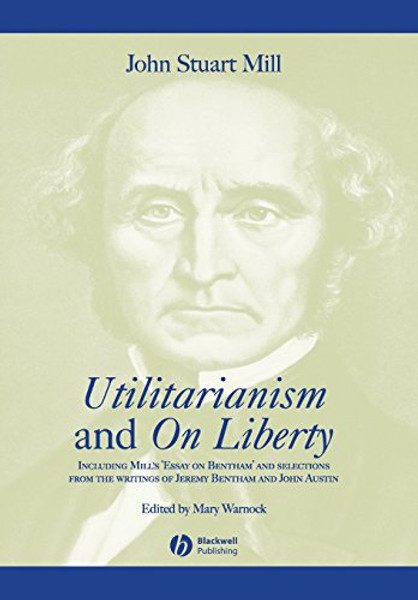 Utilitarianism and On Liberty: Including Mill's 'Essay on Bentham' and Selections from the Writings of Jeremy Bentham and John Austin