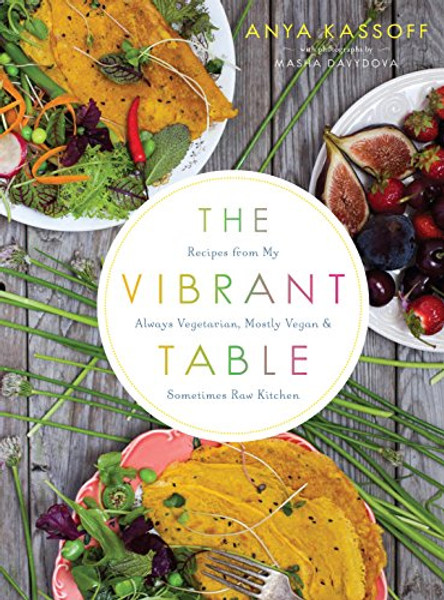 The Vibrant Table: Recipes from My Always Vegetarian, Mostly Vegan, and Sometimes Raw Kitchen