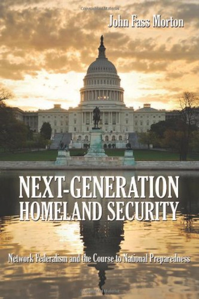 Next-Generation Homeland Security: Network Federalism and the Course to National Preparedness
