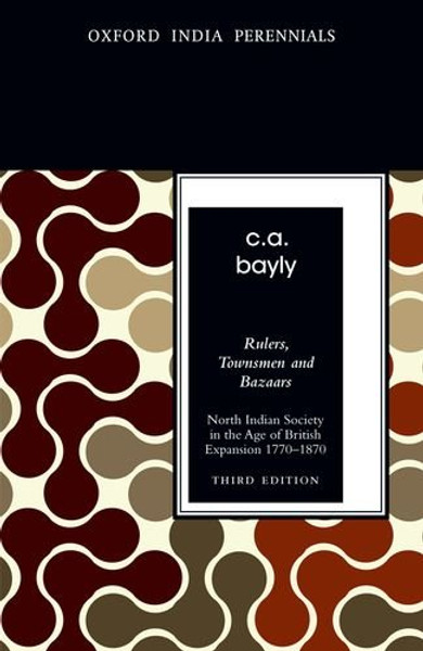 Rulers, Townsmen and Bazaars North Indian Society in the Age of British Expansion 1770-1870 (Third Edition) (Oxford India Perennials Series)