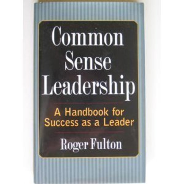 Common Sense Leadership A Handbook for Success as a Leader