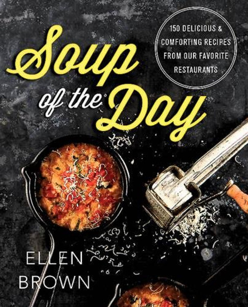 Soup of the Day: 150 Delicious and Comforting Recipes from Our Favorite Restaurants