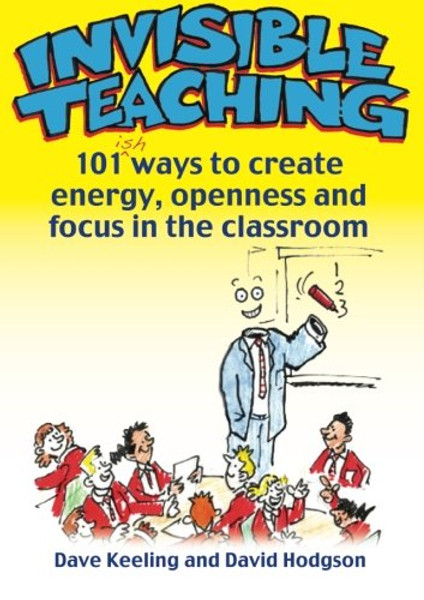 Invisible Teaching: 101 Ways to Create Energy, Openness and Focus in the Classroom