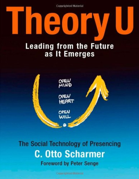 Theory U: Leading from the Future as It Emerges