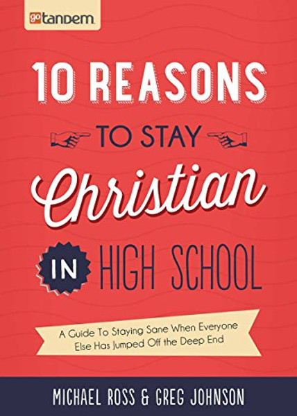 10 Reasons to Stay Christian in High School: A Guide to Staying Sane When Everyone Else Has Jumped Off the Deep End