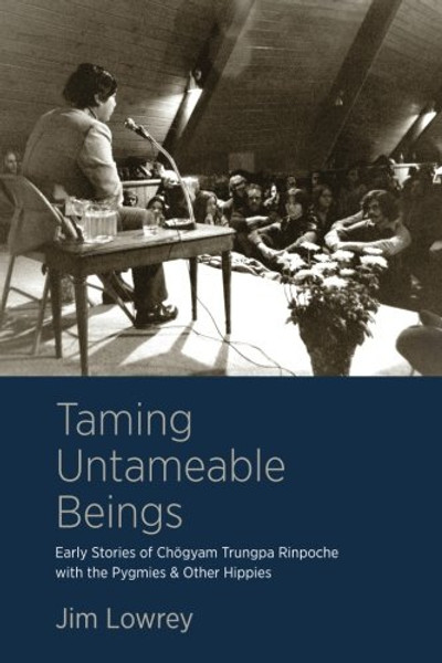 Taming Untameable Beings: Early Stories of Chogyam Trungpa Rinpoche with the Pygmies and Other Hippies
