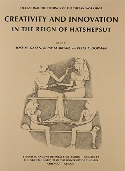 Creativity and Innovation in the Reign of Hatshepsut: Occasional Proceedings of the Theban Workshop (Studies in Ancient Oriental Civilizations)