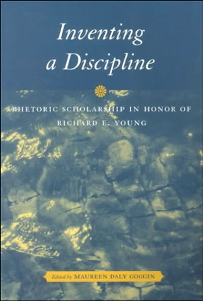 Inventing a Discipline: Rhetoric Scholarship in Honor of Richard E. Young