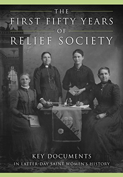 The First Fifty Years of Relief Society: Key Documents in Latter-day Saint Women's History