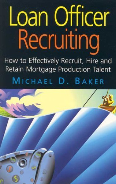 Loan Officer Recruiting (How to Effectively Recruit, Hire, and Retain Mortgage Production Talent)