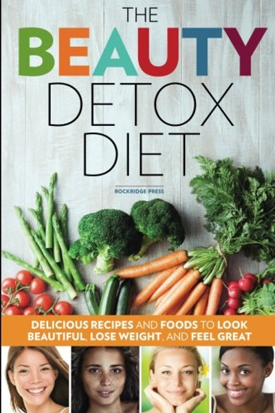 Beauty Detox Diet: Delicious Recipes and Foods to Look Beautiful, Lose Weight, and Feel Great