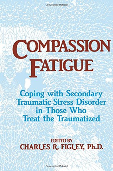 Compassion Fatigue: Coping With Secondary Traumatic Stress Disorder In Those Who Treat The Traumatized (Brunner/Mazel Psychosocial Stress)