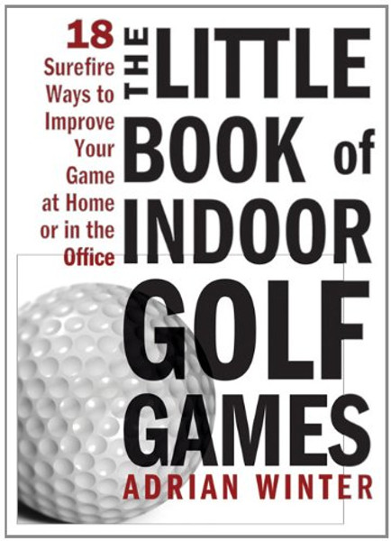 The Little Book of Indoor Golf Games: 18 Sure-fire Ways to Improve Your Game at Home or in the Office