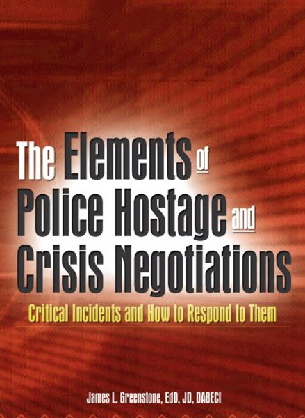 The Elements of Police Hostage and Crisis Negotiations: Critical Incidents and How to Respond to Them