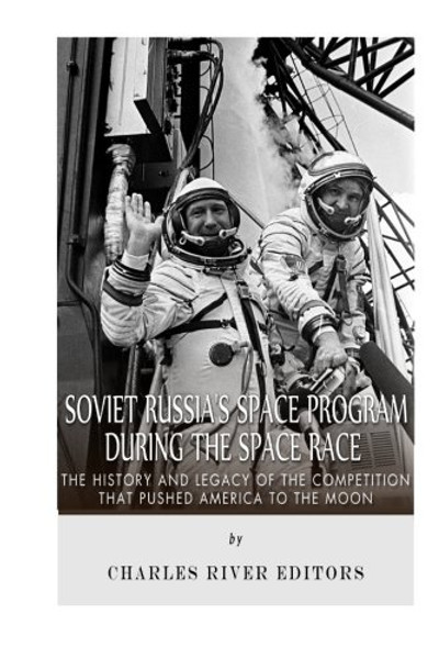 Soviet Russias Space Program During the Space Race: The History and Legacy of the Competition that Pushed America to the Moon