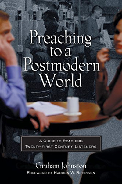 Preaching to a Postmodern World: A Guide to Reaching Twenty-first Century Listeners