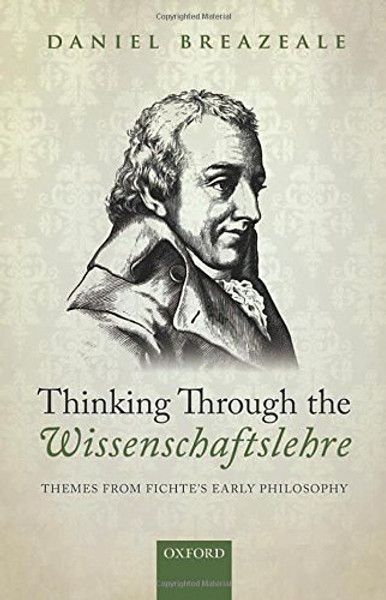 Thinking Through the Wissenschaftslehre: Themes from Fichte's Early Philosophy