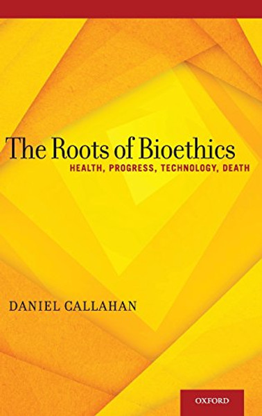 The Roots of Bioethics: Health, Progress, Technology, Death