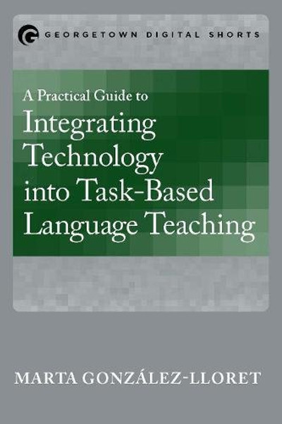 A Practical Guide to Integrating Technology into Task-Based Language Teaching
