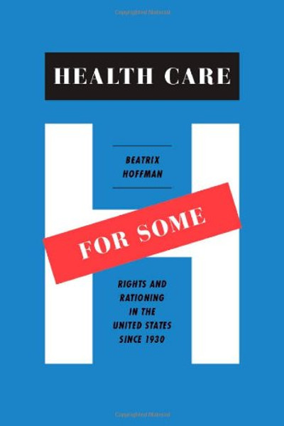 Health Care for Some: Rights and Rationing in the United States since 1930