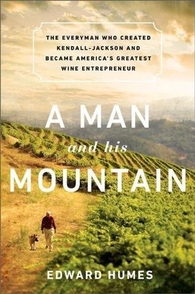 A Man and his Mountain: The Everyman who Created Kendall-Jackson and Became Americas Greatest Wine Entrepreneur