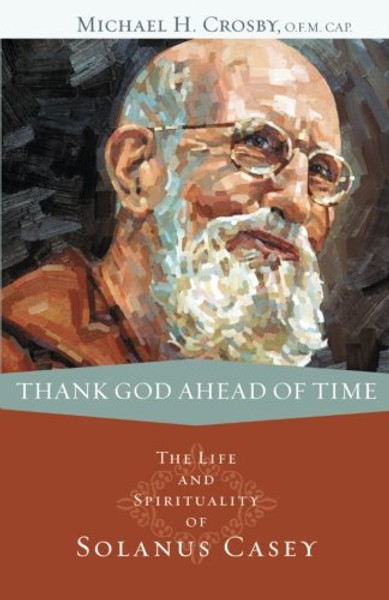 Thank God Ahead of Time: The Life and Spirituality of Solanus Casey