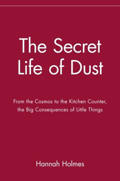 The Secret Life of Dust: From the Cosmos to the Kitchen Counter, the Big Consequences of Little Things