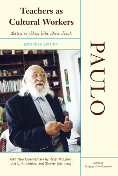 Teachers As Cultural Workers: Letters to Those Who Dare Teach With New Commentary by Peter McLaren, Joe L. Kincheloe, and Shirley Steinberg Expanded Edition